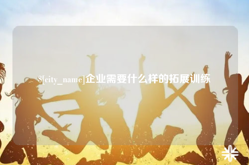 雅安企业需要什么样的拓展训练