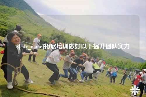 雅安拓展培训做好以下提升团队实力