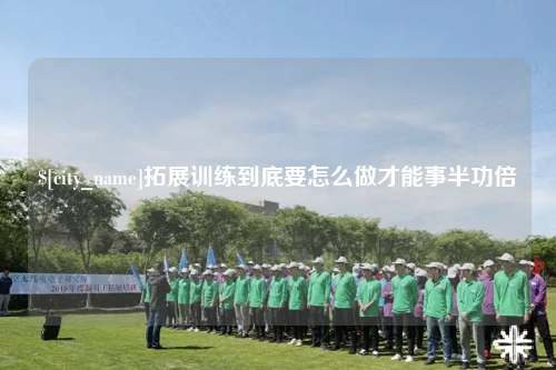 雅安拓展训练到底要怎么做才能事半功倍