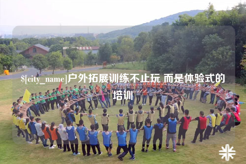 雅安户外拓展训练不止玩 而是体验式的培训